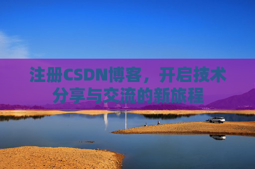 注册CSDN博客，开启技术分享与交流的新旅程
